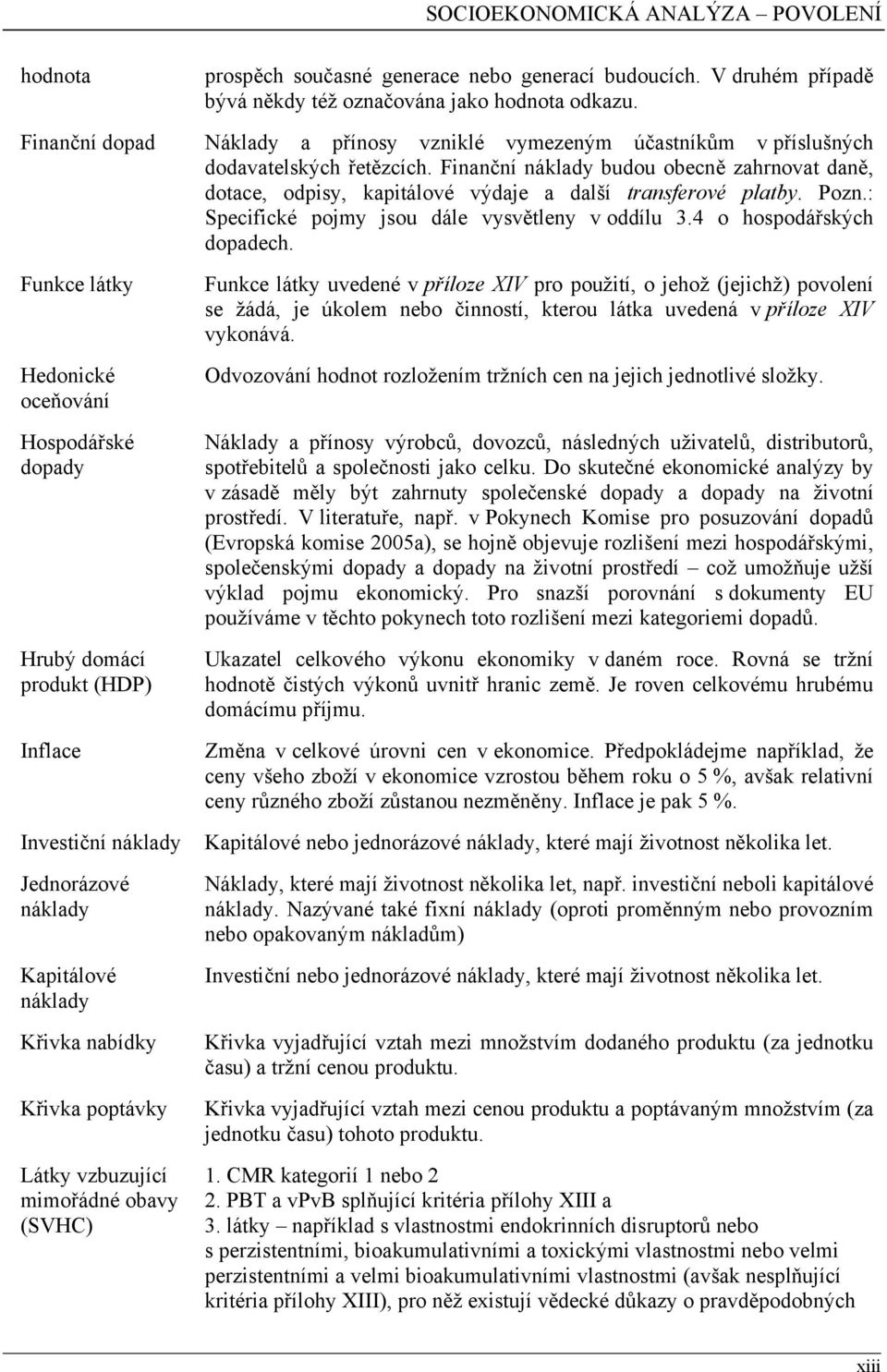 Finanční náklady budou obecně zahrnovat daně, dotace, odpisy, kapitálové výdaje a další transferové platby. Pozn.: Specifické pojmy jsou dále vysvětleny v oddílu 3.4 o hospodářských dopadech.