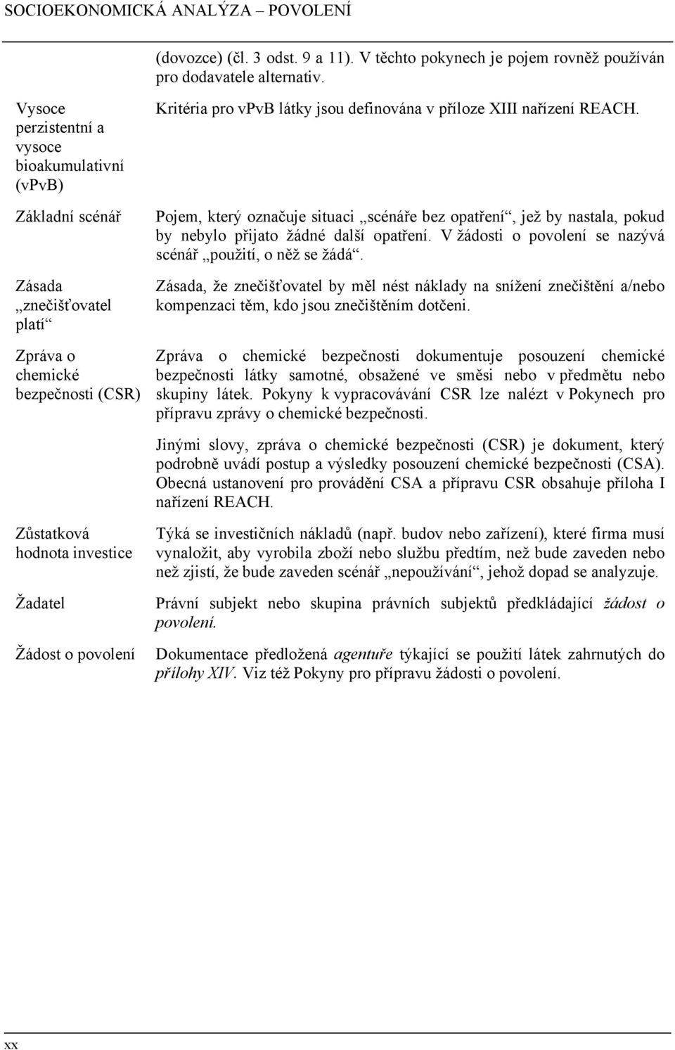 REACH. Pojem, který označuje situaci scénáře bez opatření, jež by nastala, pokud by nebylo přijato žádné další opatření. V žádosti o povolení se nazývá scénář použití, o něž se žádá.