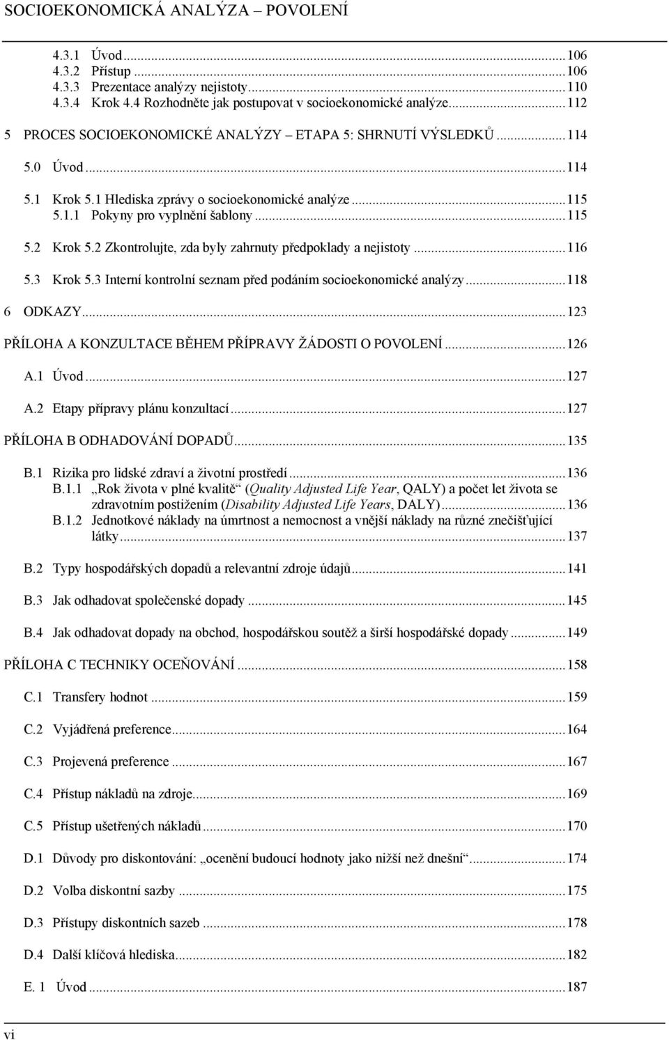 2 Zkontrolujte, zda byly zahrnuty předpoklady a nejistoty...116 5.3 Krok 5.3 Interní kontrolní seznam před podáním socioekonomické analýzy...118 6 ODKAZY.