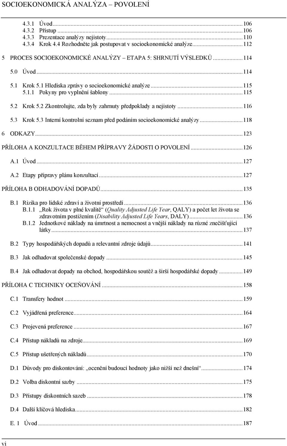 2 Zkontrolujte, zda byly zahrnuty předpoklady a nejistoty...116 5.3 Krok 5.3 Interní kontrolní seznam před podáním socioekonomické analýzy...118 6 ODKAZY.