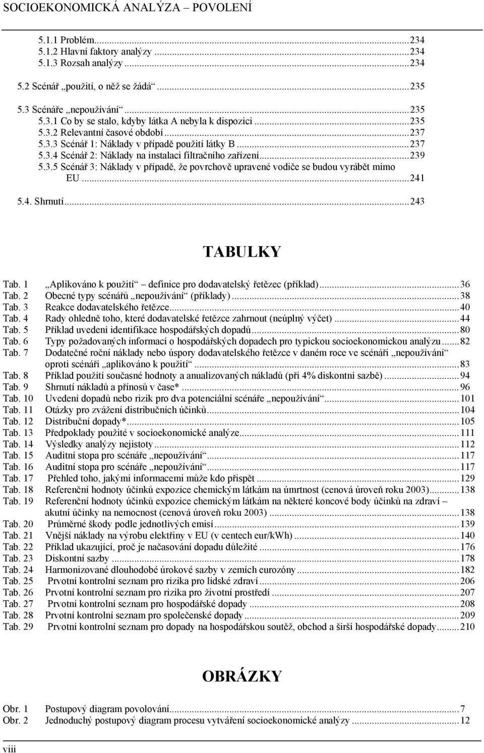 ..241 5.4. Shrnutí...243 TABULKY Tab. 1 Aplikováno k použití definice pro dodavatelský řetězec (příklad)...36 Tab. 2 Obecné typy scénářů nepoužívání (příklady)...38 Tab.