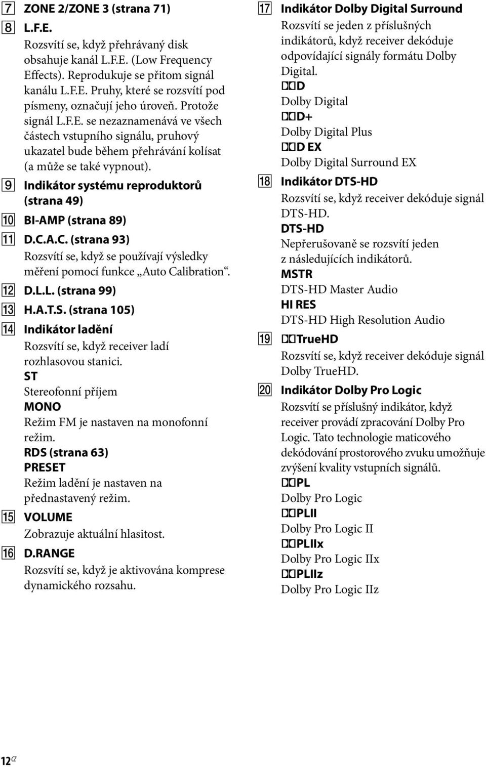 I Indikátor systému reproduktorů (strana 49) J BI-AMP (strana 89) K D.C.A.C. (strana 93) Rozsvítí se, když se používají výsledky měření pomocí funkce Auto Calibration. L D.L.L. (strana 99) M H.A.T.S.