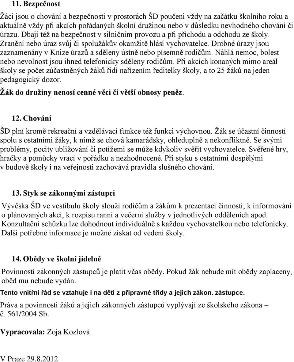 Drobné úrazy jsou zaznamenány v Knize úrazů a sděleny ústně nebo písemně rodičům. Náhlá nemoc, bolest nebo nevolnost jsou ihned telefonicky sděleny rodičům.