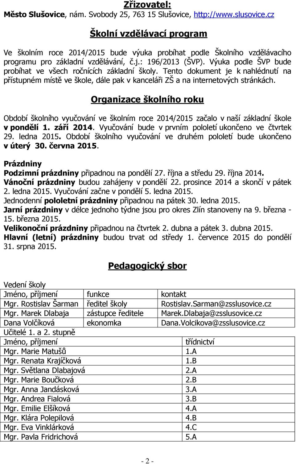 Výuka podle ŠVP bude probíhat ve všech ročnících základní školy. Tento dokument je k nahlédnutí na přístupném místě ve škole, dále pak v kanceláři ZŠ a na internetových stránkách.