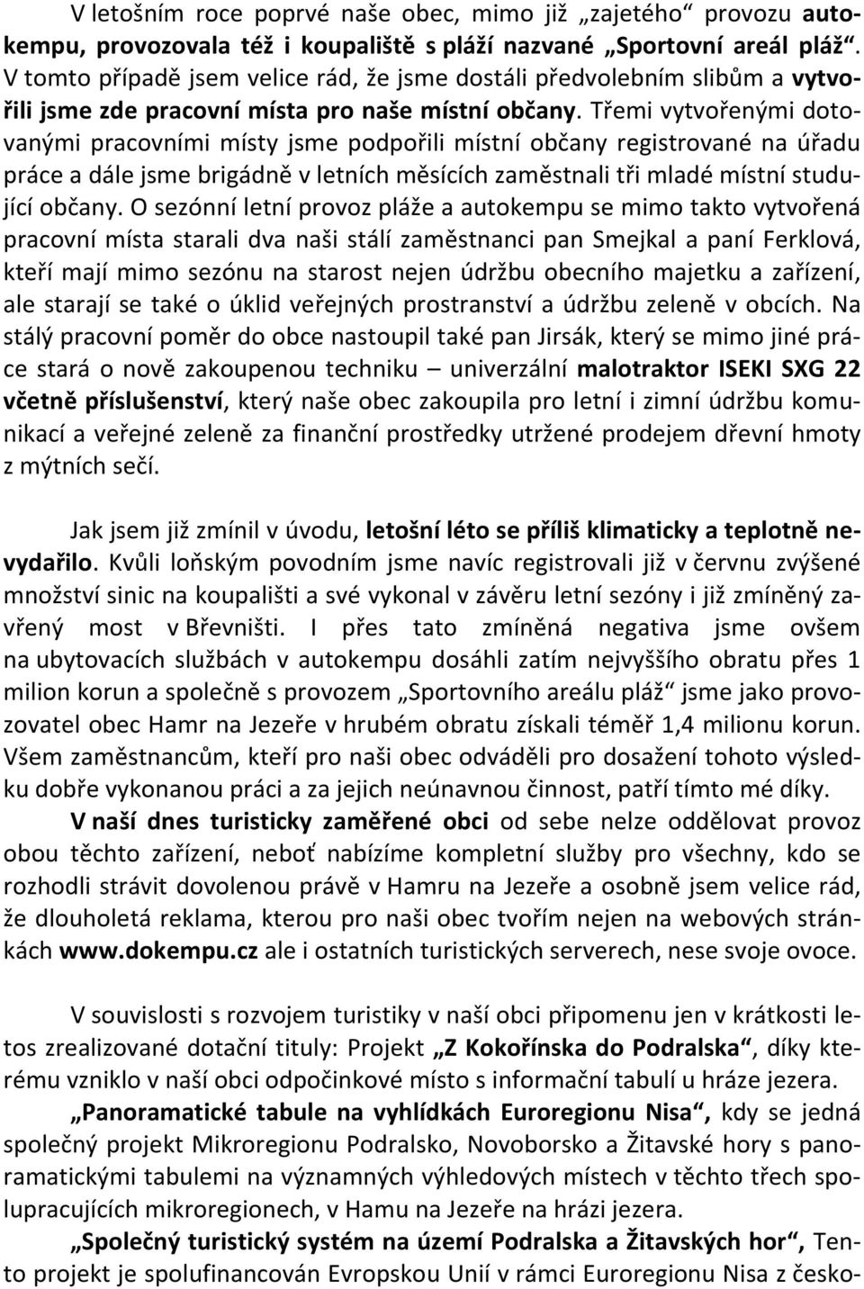 Třemi vytvořenými dotovanými pracovními místy jsme podpořili místní občany registrované na úřadu práce a dále jsme brigádně v letních měsících zaměstnali tři mladé místní studující občany.