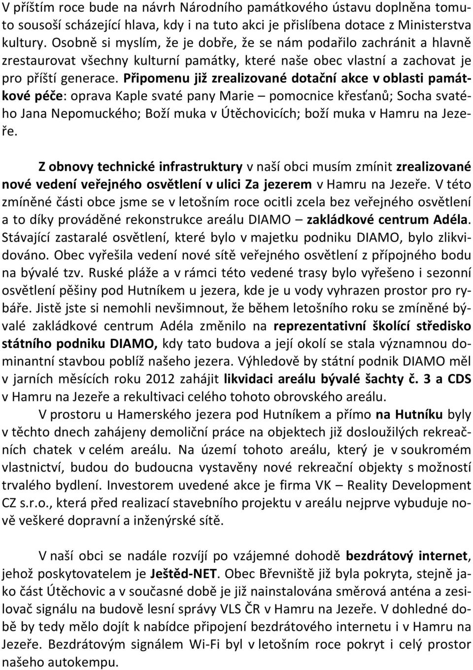 Připomenu již zrealizované dotační akce v oblasti památkové péče: oprava Kaple svaté pany Marie pomocnice křesťanů; Socha svatého Jana Nepomuckého; Boží muka v Útěchovicích; boží muka v Hamru na