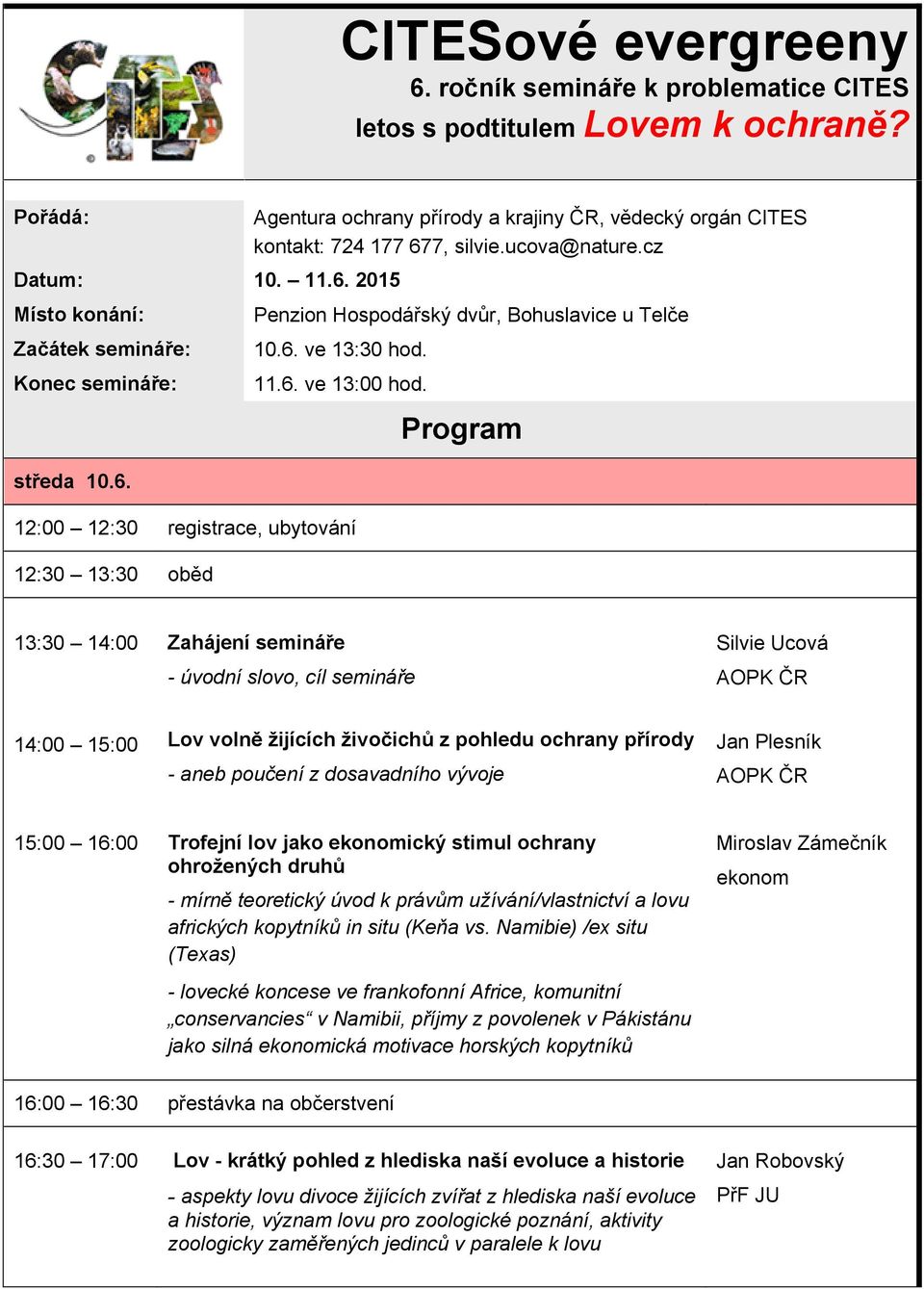 12:00 12:30 registrace, ubytování 12:30 13:30 oběd Program 13:30 14:00 Zahájení semináře - úvodní slovo, cíl semináře Silvie Ucová AOPK ČR 14:00 15:00 Lov volně žijících živočichů z pohledu ochrany