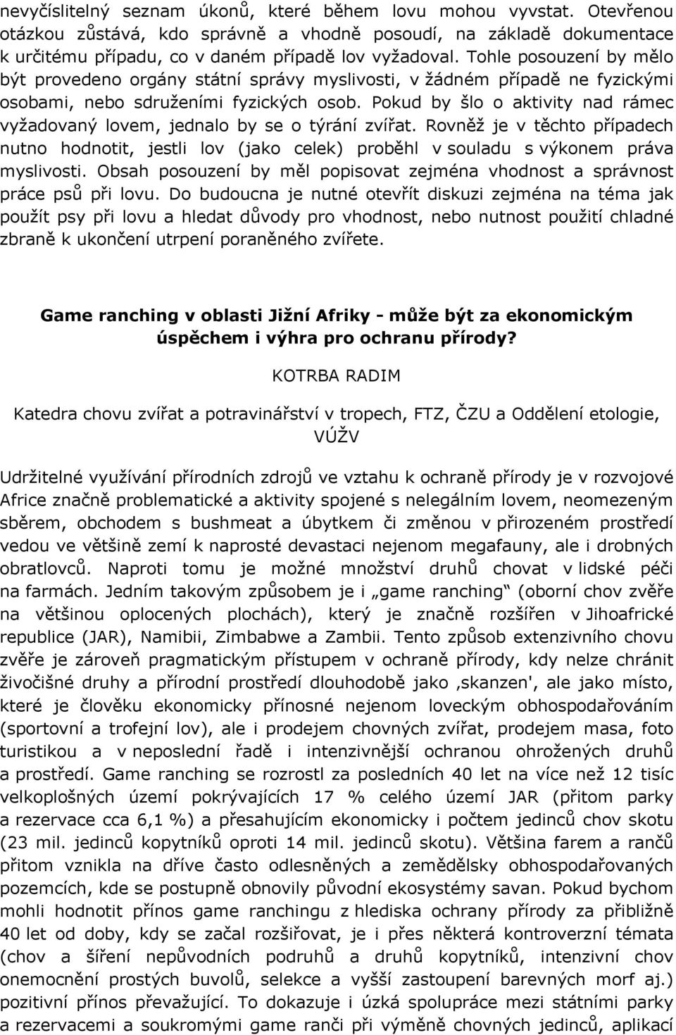 Pokud by šlo o aktivity nad rámec vyžadovaný lovem, jednalo by se o týrání zvířat. Rovněž je v těchto případech nutno hodnotit, jestli lov (jako celek) proběhl v souladu s výkonem práva myslivosti.