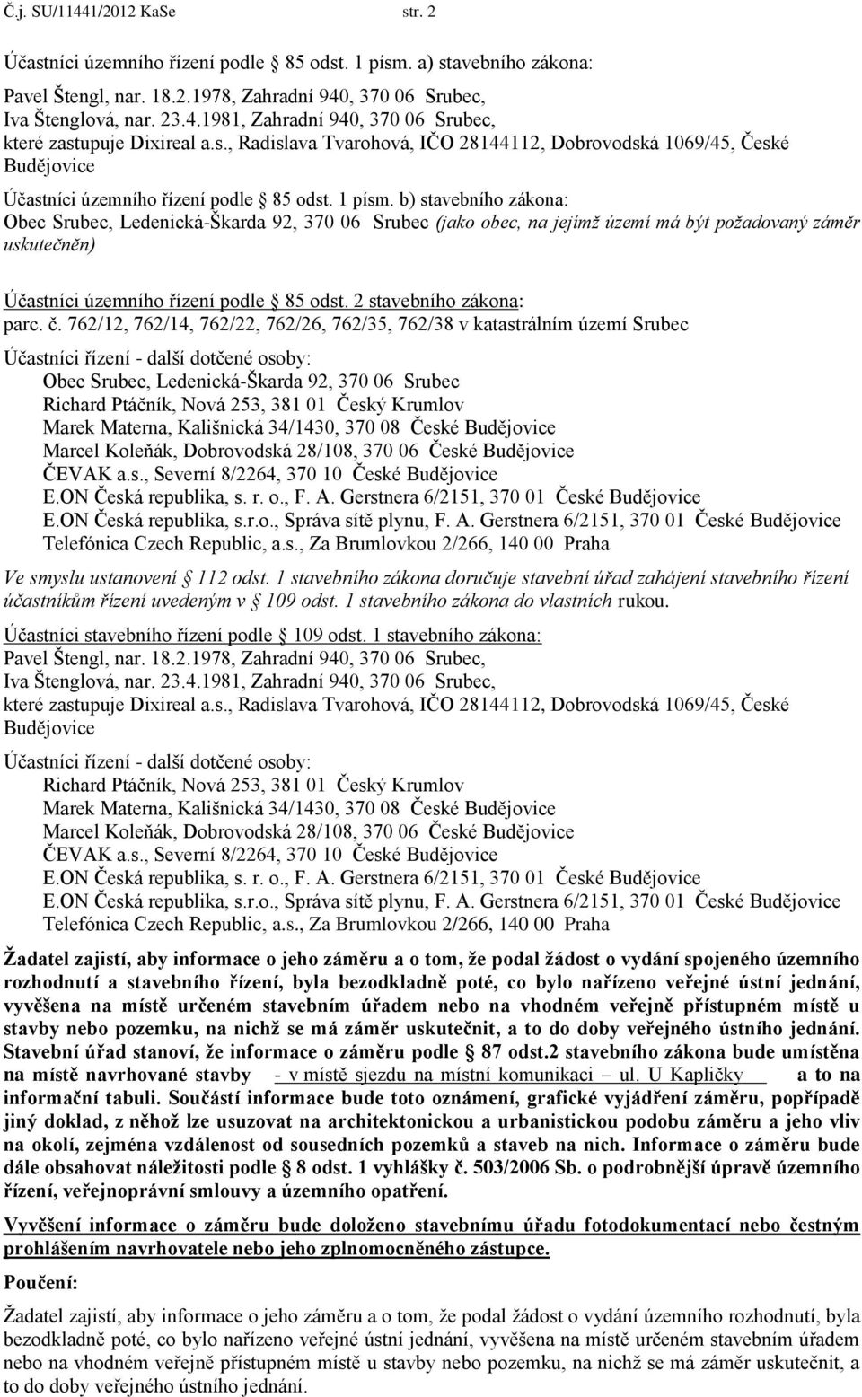 b) stavebního zákona: Obec Srubec, Ledenická-Škarda 92, 370 06 Srubec (jako obec, na jejímž území má být požadovaný záměr uskutečněn) Účastníci územního řízení podle 85 odst.