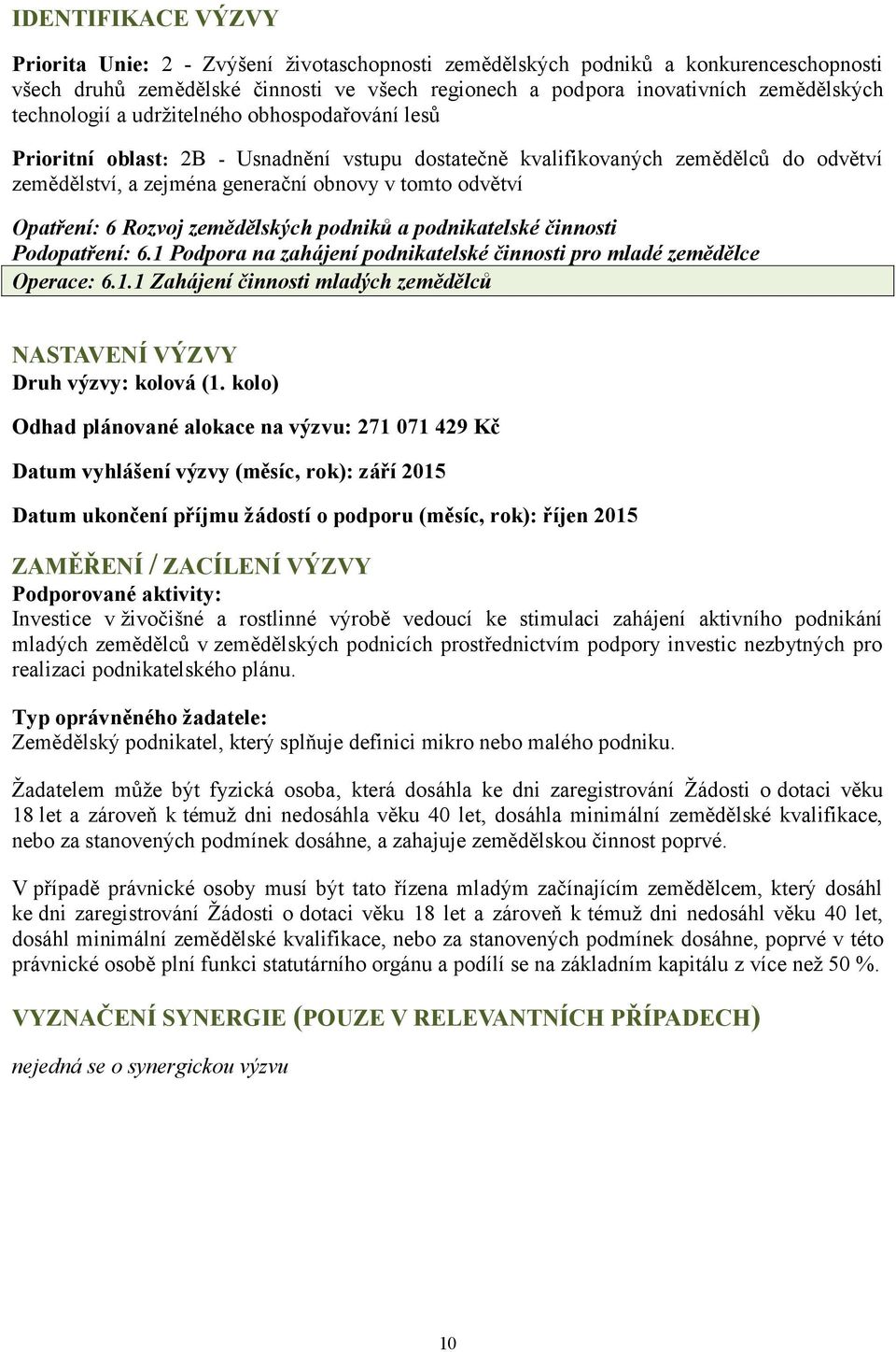 Opatření: 6 Rozvoj zemědělských podniků a podnikatelské činnosti Podopatření: 6.1 Podpora na zahájení podnikatelské činnosti pro mladé zemědělce Operace: 6.1.1 Zahájení činnosti mladých zemědělců NASTAVENÍ VÝZVY Druh výzvy: kolová (1.