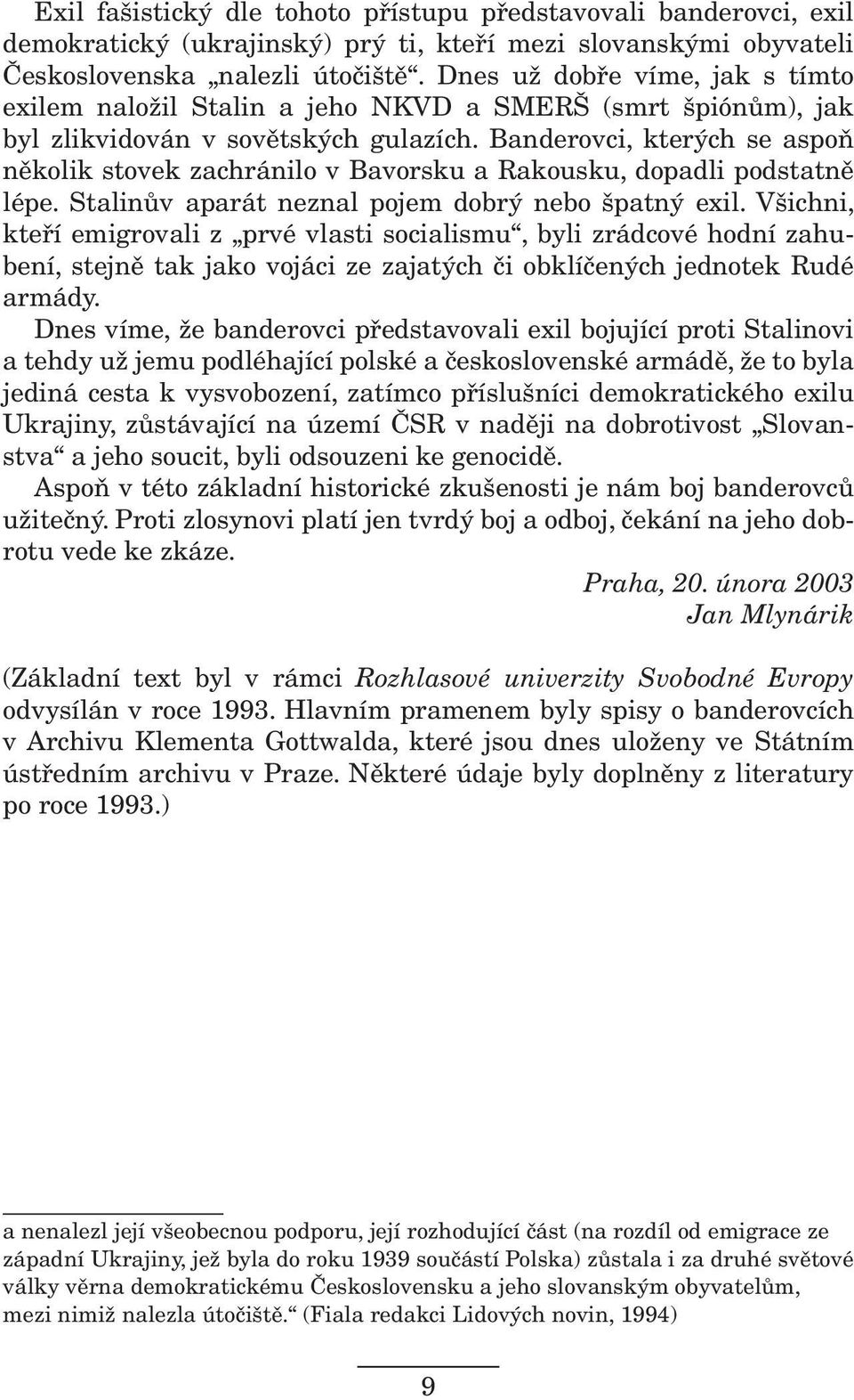 Banderovci, kterých se aspoň několik stovek zachránilo v Bavorsku a Rakousku, dopadli podstatně lépe. Stalinův aparát neznal pojem dobrý nebo špatný exil.