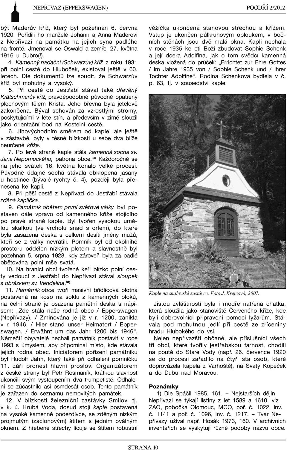 Dle dokumentů lze soudit, že Schwarzův kříž byl mohutný a vysoký. 5. Při cestě do Jestřabí stával také dřevěný Krätschmarův kříž, pravděpodobně původně opatřený plechovým tělem Krista.