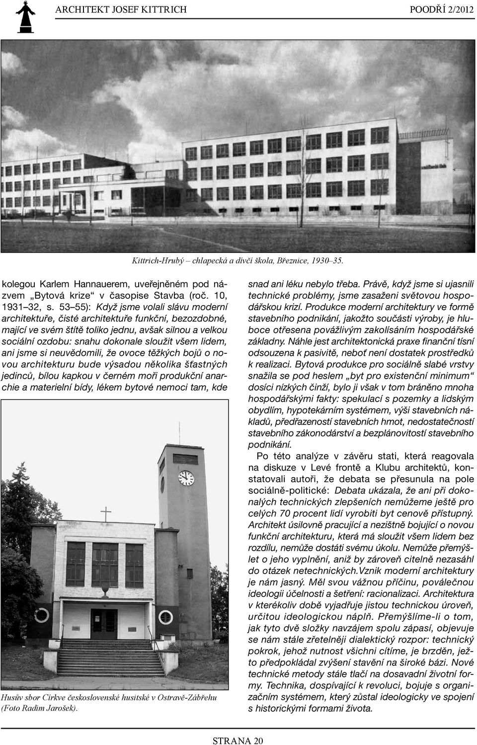 lidem, ani jsme si neuvědomili, že ovoce těžkých bojů o novou architekturu bude výsadou několika šťastných jedinců, bílou kapkou v černém moři produkční anarchie a materielní bídy, lékem bytové