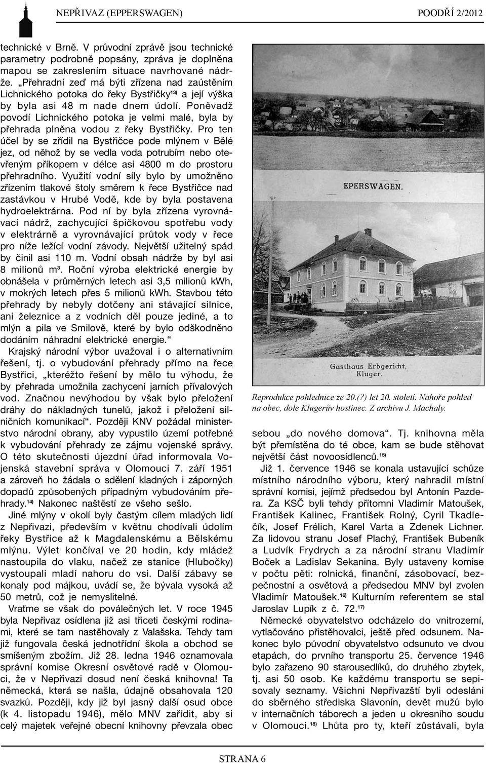 Poněvadž povodí Lichnického potoka je velmi malé, byla by přehrada plněna vodou z řeky Bystřičky.