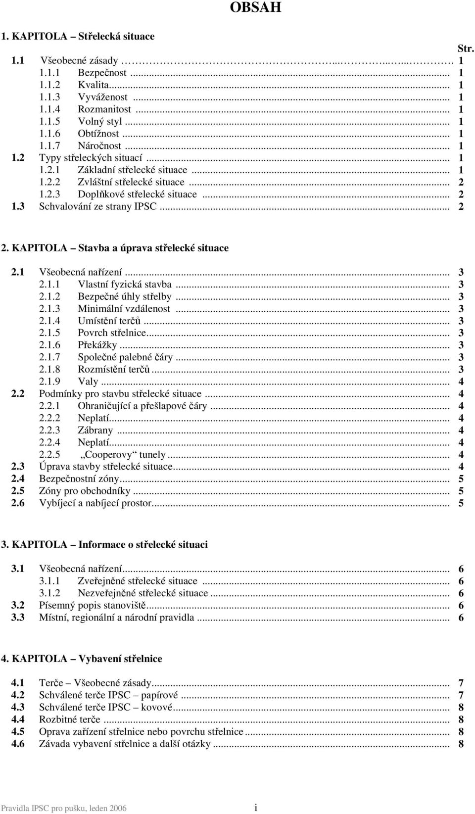 .. 2 2. KAPITOLA Stavba a úprava střelecké situace 2.1 Všeobecná nařízení... 3 2.1.1 Vlastní fyzická stavba... 3 2.1.2 Bezpečné úhly střelby... 3 2.1.3 Minimální vzdálenost... 3 2.1.4 Umístění terčů.