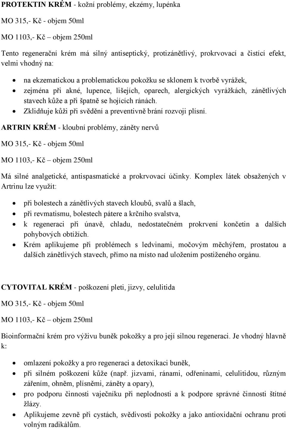 Zklidňuje kůži při svědění a preventivně brání rozvoji plísní. ARTRIN KRÉM - kloubní problémy, záněty nervů Má silné analgetické, antispasmatické a prokrvovací účinky.