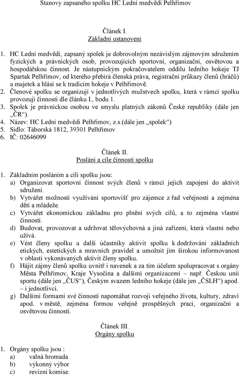 Je nástupnickým pokračovatelem oddílu ledního hokeje TJ Spartak Pelhřimov, od kterého přebírá členská práva, registrační průkazy členů (hráčů) a majetek a hlásí se k tradicím hokeje v Pelhřimově. 2.