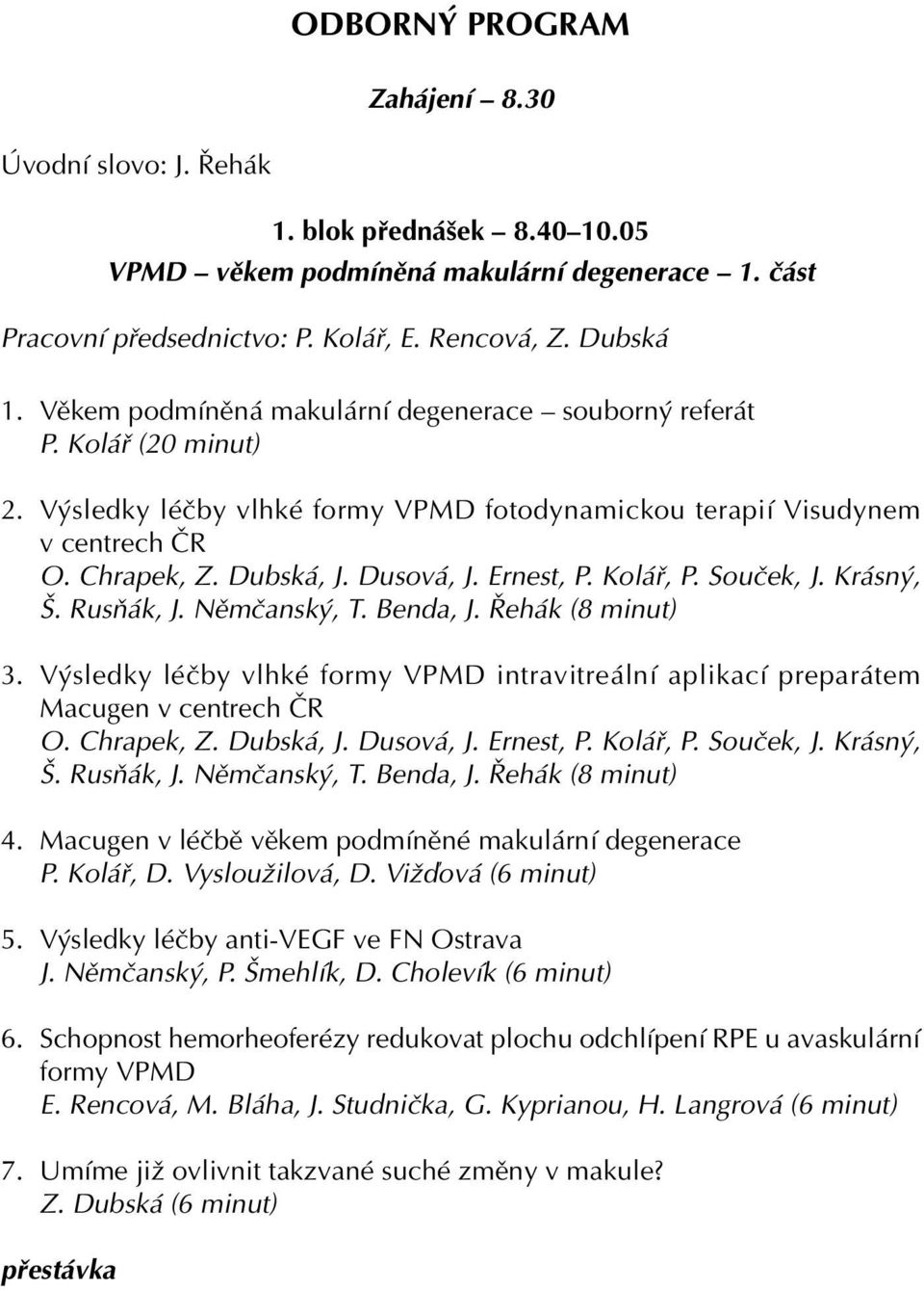 Ernest, P. Kolář, P. Souček, J. Krásný, Š. Rusňák, J. Němčanský, T. Benda, J. Řehák (8 minut) 3. Výsledky léčby vlhké formy VPMD intravitreální aplikací preparátem Macugen v centrech ČR O. Chrapek, Z.