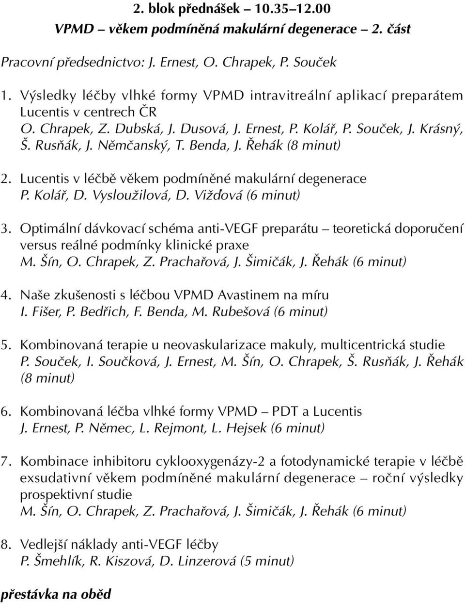 Benda, J. Řehák (8 minut) 2. Lucentis v léčbě věkem podmíněné makulární degenerace P. Kolář, D. Vysloužilová, D. Vižďová (6 minut) 3.