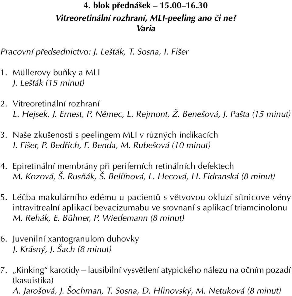 Rubešová (10 minut) 4. Epiretinální membrány při periferních retinálních defektech M. Kozová, Š. Rusňák, Š. Belfínová, L. Hecová, H. Fidranská (8 minut) 5.