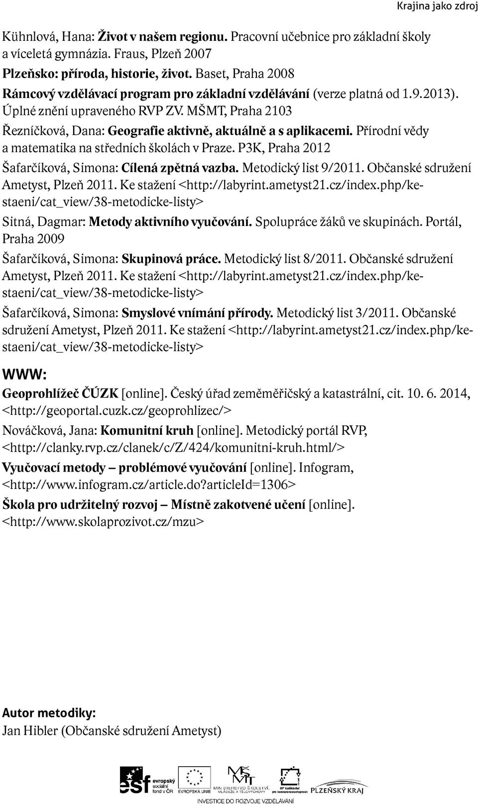MŠMT, Praha 2103 Řezníčková, Dana: Geografie aktivně, aktuálně a s aplikacemi. Přírodní vědy a matematika na středních školách v Praze. P3K, Praha 2012 Šafarčíková, Simona: Cílená zpětná vazba.