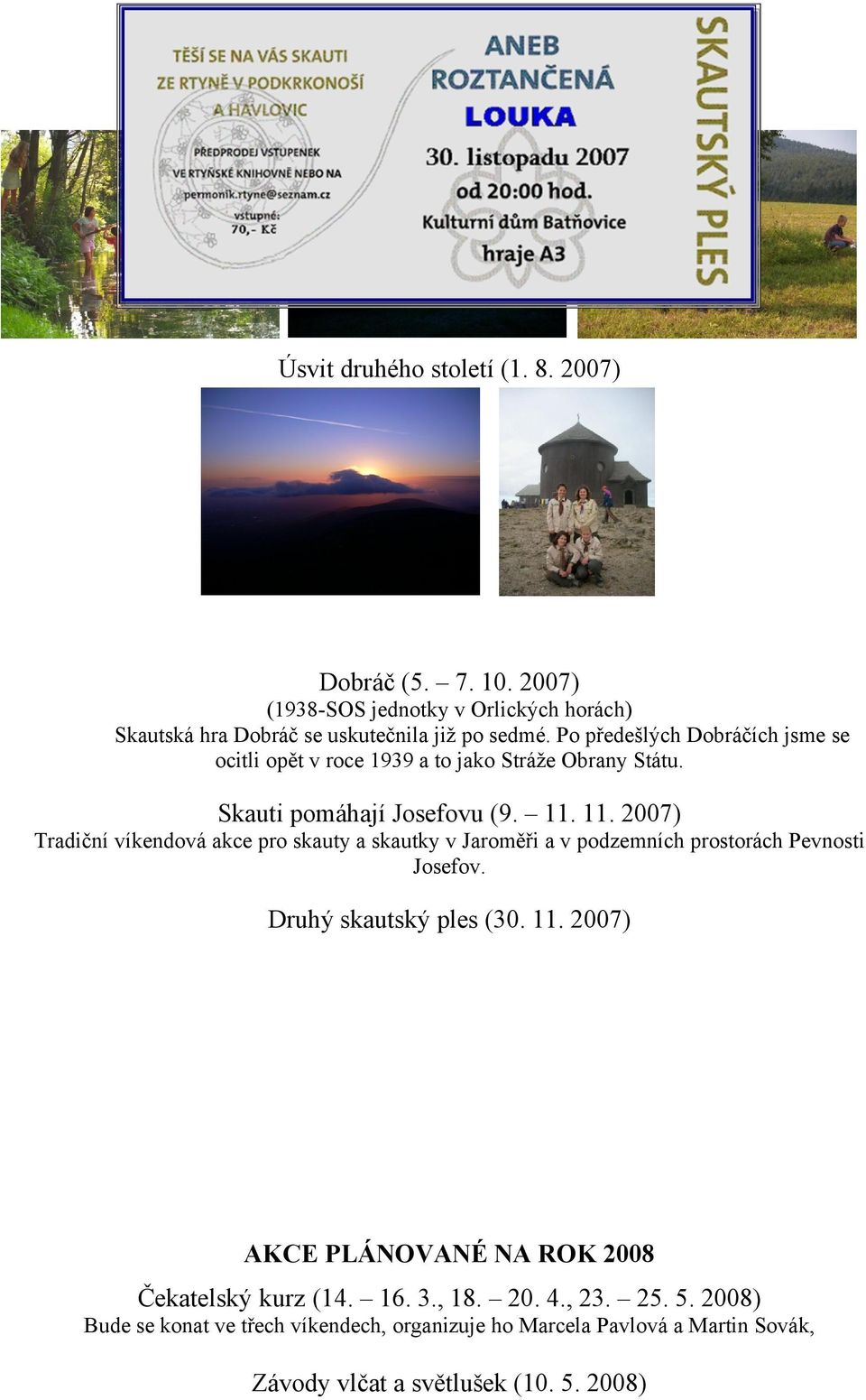 11. 2007) Tradiční víkendová akce pro skauty a skautky v Jaroměři a v podzemních prostorách Pevnosti Josefov. Druhý skautský ples (30. 11.