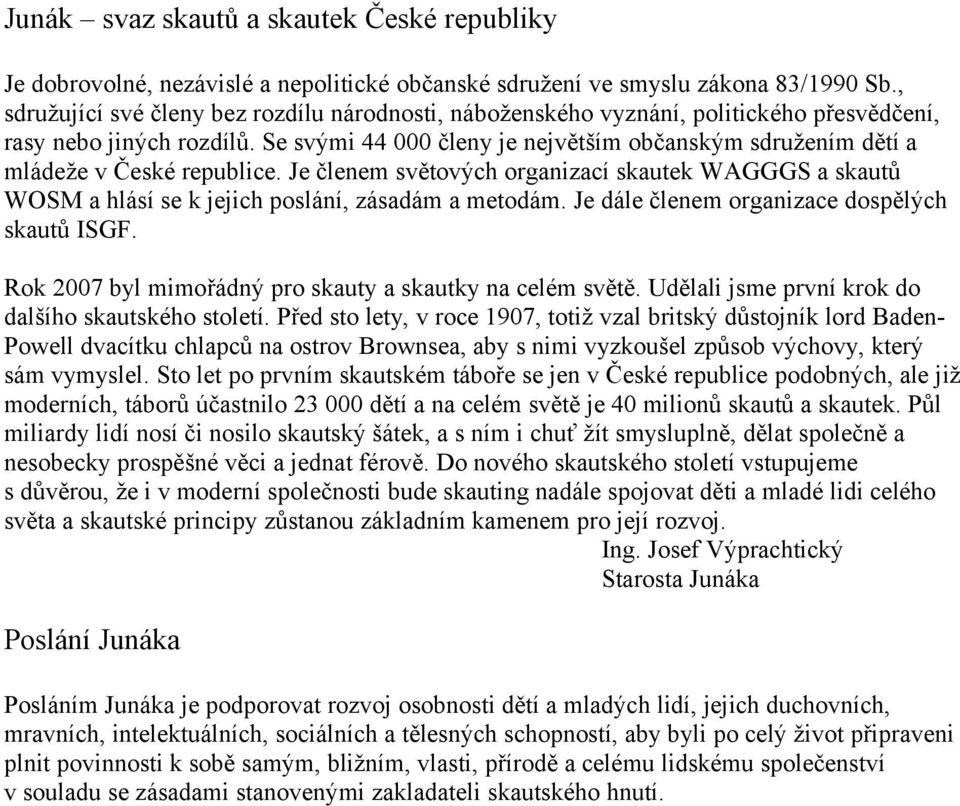 Se svými 44 000 členy je největším občanským sdružením dětí a mládeže v České republice. Je členem světových organizací skautek WAGGGS a skautů WOSM a hlásí se k jejich poslání, zásadám a metodám.