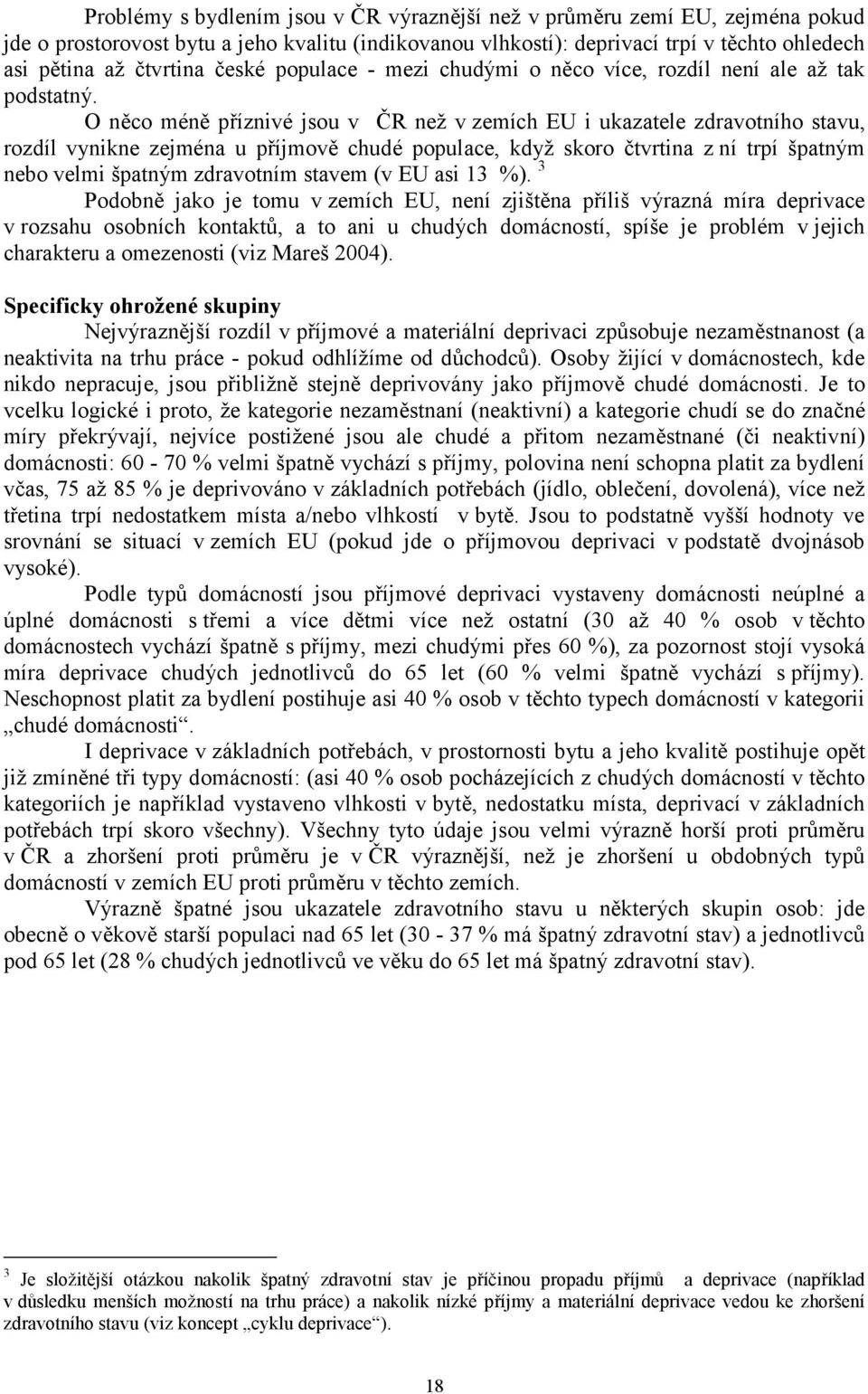 O něco méně příznivé jsou v ČR než v zemích EU i ukazatele zdravotního stavu, rozdíl vynikne zejména u příjmově chudé populace, když skoro čtvrtina z ní trpí špatným nebo velmi špatným zdravotním