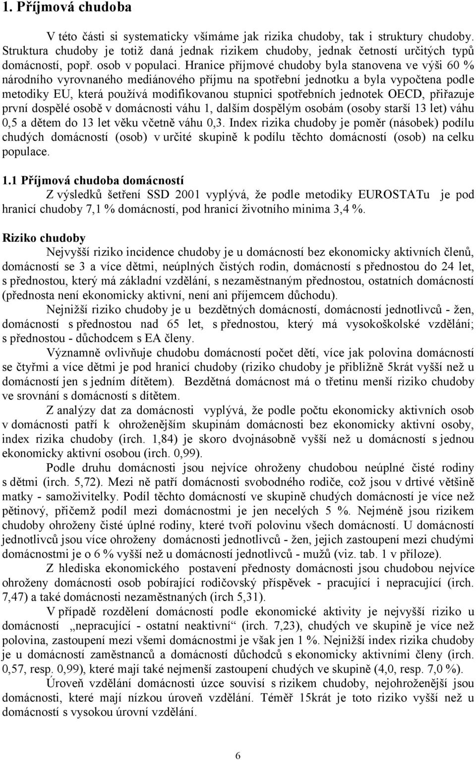 Hranice příjmové chudoby byla stanovena ve výši 60 % národního vyrovnaného mediánového příjmu na spotřební jednotku a byla vypočtena podle metodiky EU, která používá modifikovanou stupnici