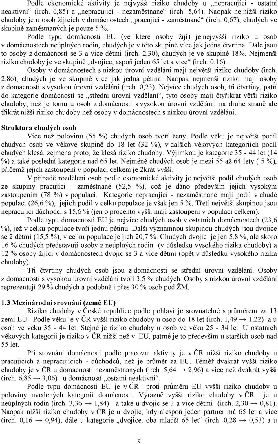 Podle typu domácnosti EU (ve které osoby žijí) je nejvyšší riziko u osob v domácnostech neúplných rodin, chudých je v této skupině více jak jedna čtvrtina.