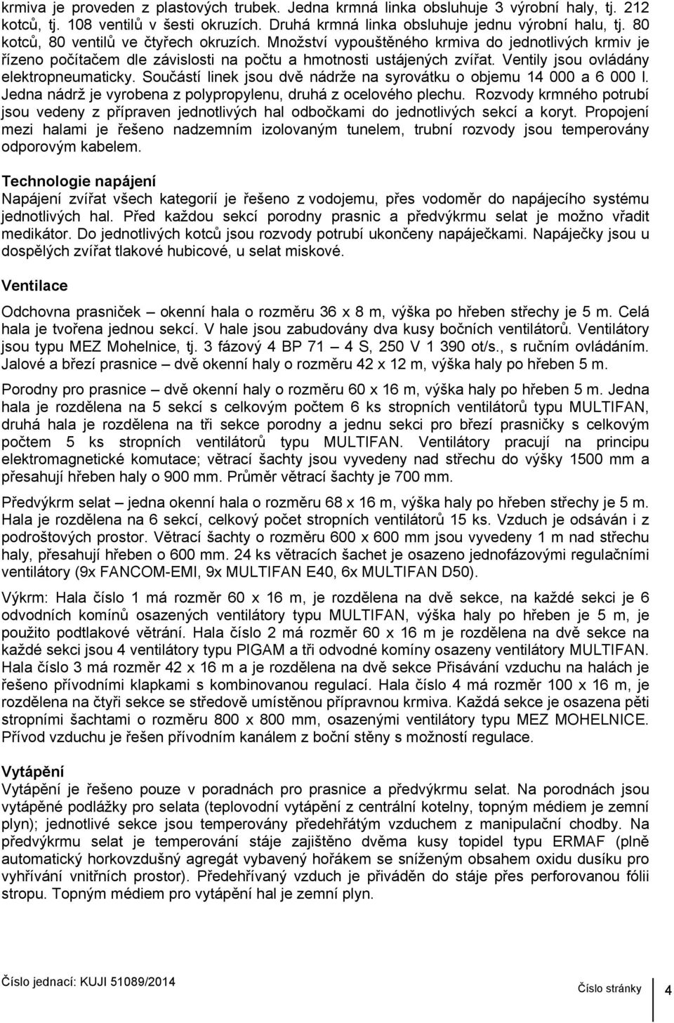 Ventily jsou ovládány elektropneumaticky. Součástí linek jsou dvě nádrže na syrovátku o objemu 14 000 a 6 000 l. Jedna nádrž je vyrobena z polypropylenu, druhá z ocelového plechu.