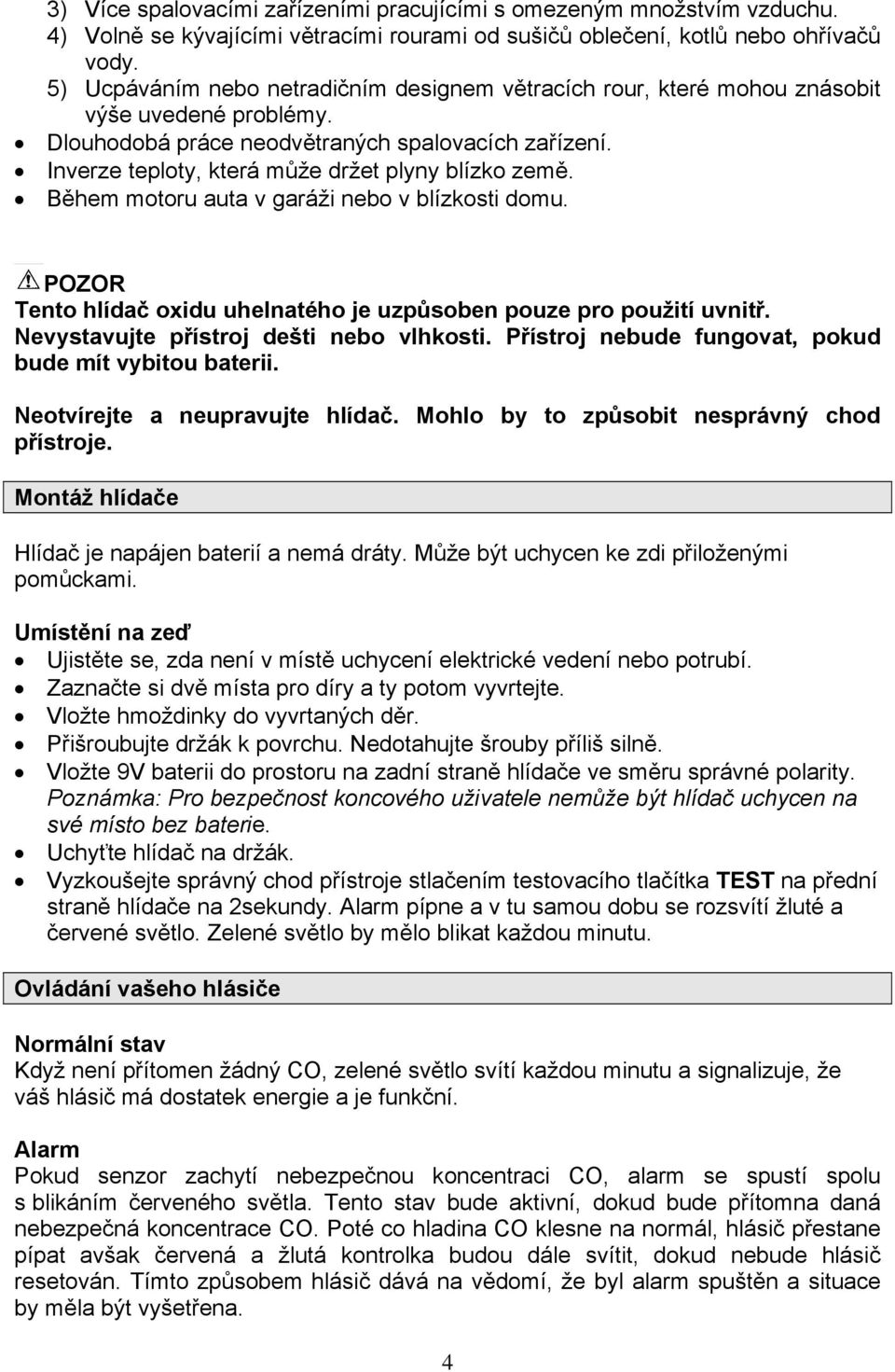 Inverze teploty, která může držet plyny blízko země. Během motoru auta v garáži nebo v blízkosti domu. POZOR Tento hlídač oxidu uhelnatého je uzpůsoben pouze pro použití uvnitř.