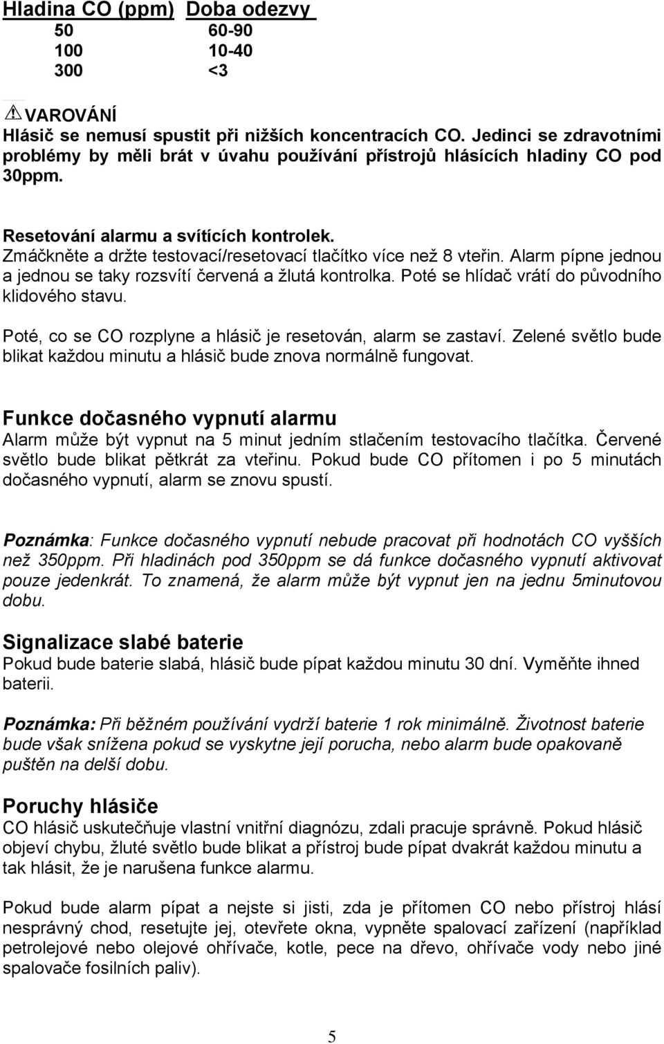 Zmáčkněte a držte testovací/resetovací tlačítko více než 8 vteřin. Alarm pípne jednou a jednou se taky rozsvítí červená a žlutá kontrolka. Poté se hlídač vrátí do původního klidového stavu.
