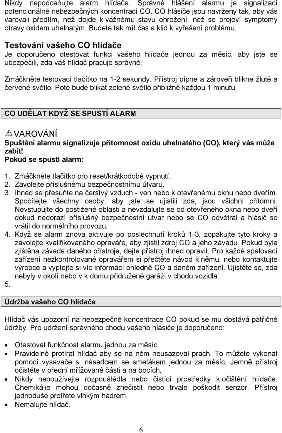 Testování vašeho CO hlídače Je doporučeno otestovat funkci vašeho hlídače jednou za měsíc, aby jste se ubezpečili, zda váš hlídač pracuje správně. Zmáčkněte testovací tlačítko na 1-2 sekundy.