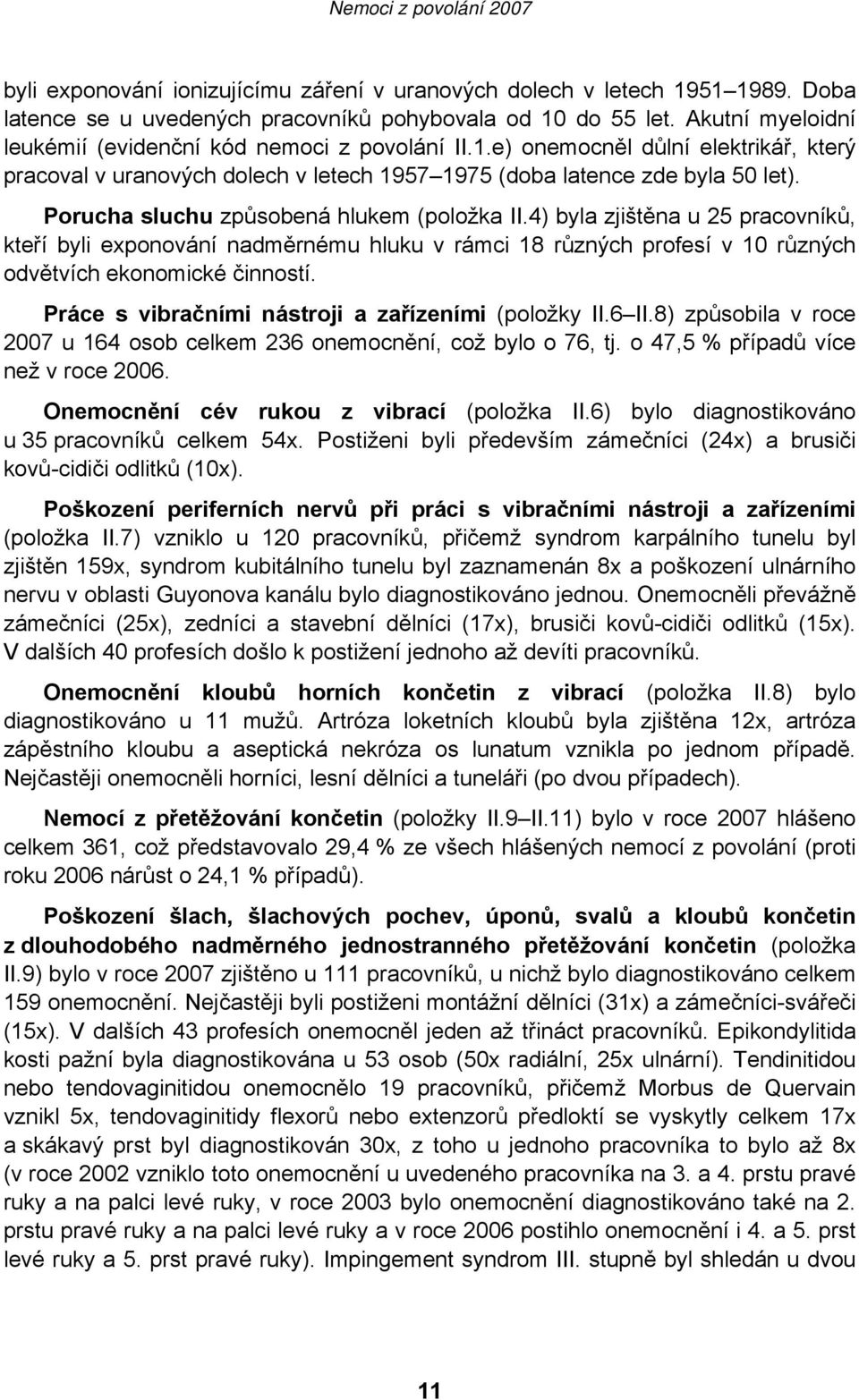 Porucha sluchu způsobená hlukem (položka II.4) byla zjištěna u 25 pracovníků, kteří byli exponování nadměrnému hluku v rámci 18 různých profesí v 10 různých odvětvích ekonomické činností.