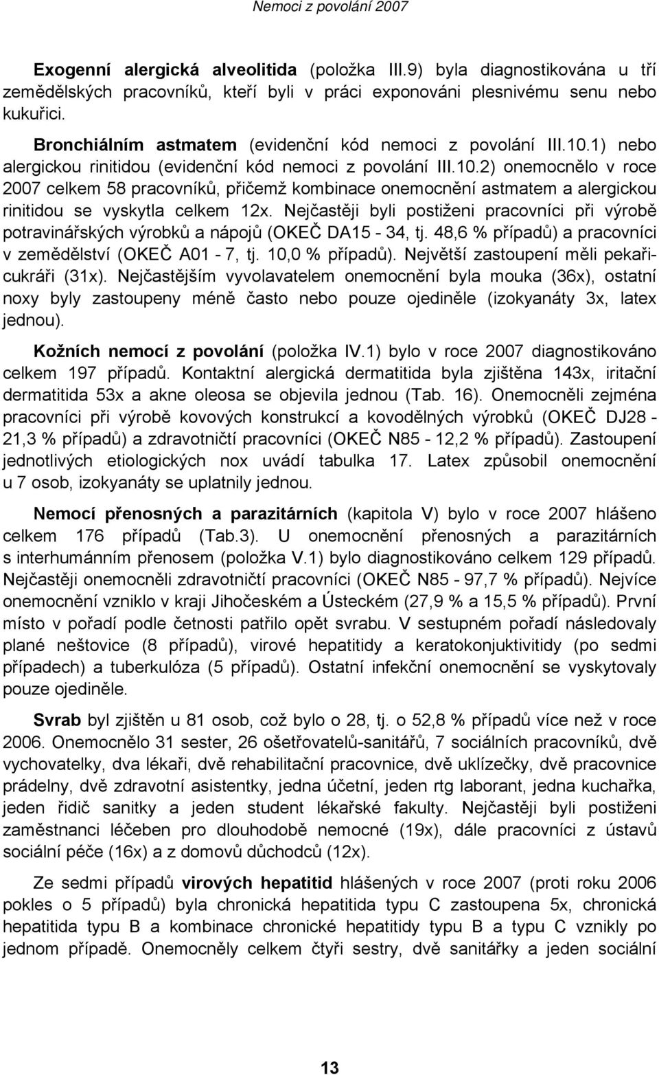 Nejčastěji byli postiženi pracovníci při výrobě potravinářských výrobků a nápojů (OKEČ DA15-34, tj. 48,6 % případů) a pracovníci v zemědělství (OKEČ A01-7, tj. 10,0 % případů).