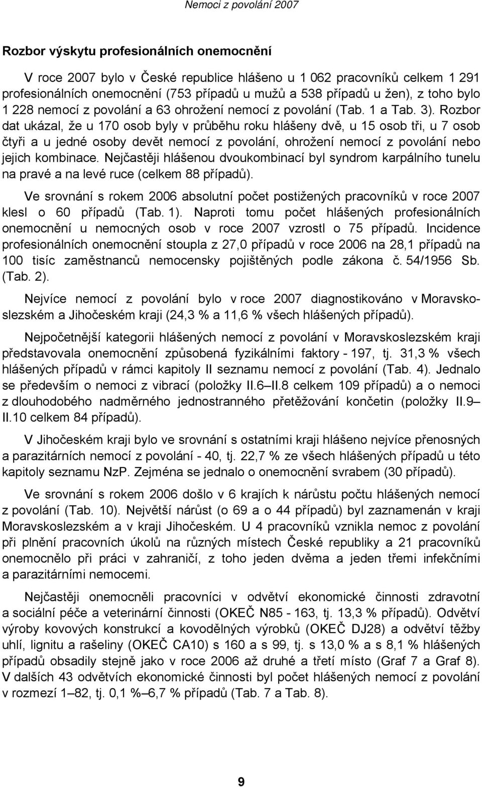 Rozbor dat ukázal, že u 170 osob byly v průběhu roku hlášeny dvě, u 15 osob tři, u 7 osob čtyři a u jedné osoby devět nemocí z povolání, ohrožení nemocí z povolání nebo jejich kombinace.
