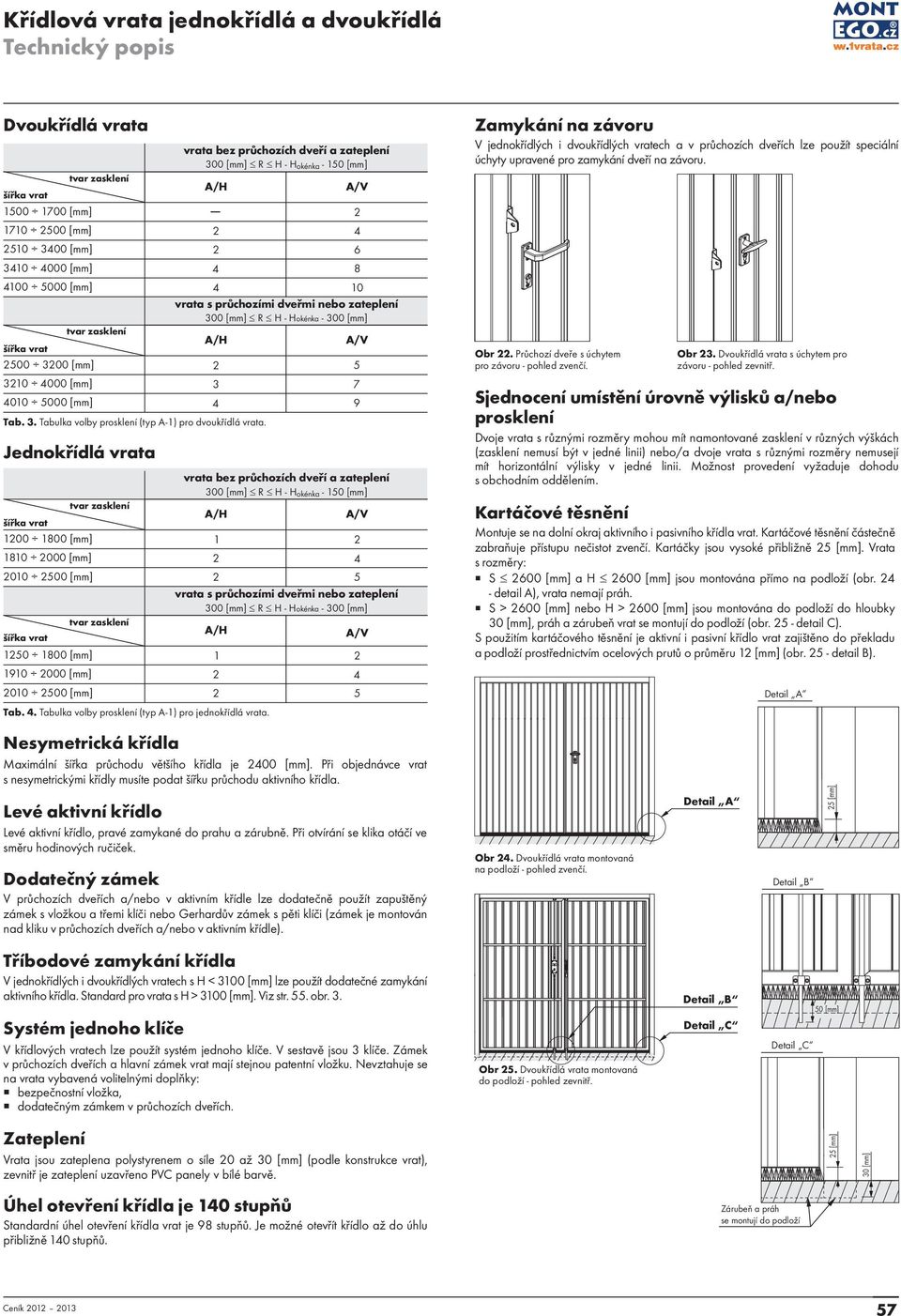 průchozími dveřmi nebo zateplení 300 [mm] R H - Hokénka - 300 [mm] tvar zasklení šířka vrat A/H A/V 3200 [mm] 2 5 3210 4000 [mm] 3 7 4010 5000 [mm] 4 9 šířka vrat 1200 1800 [mm] 1810 [mm] 2010 [mm]