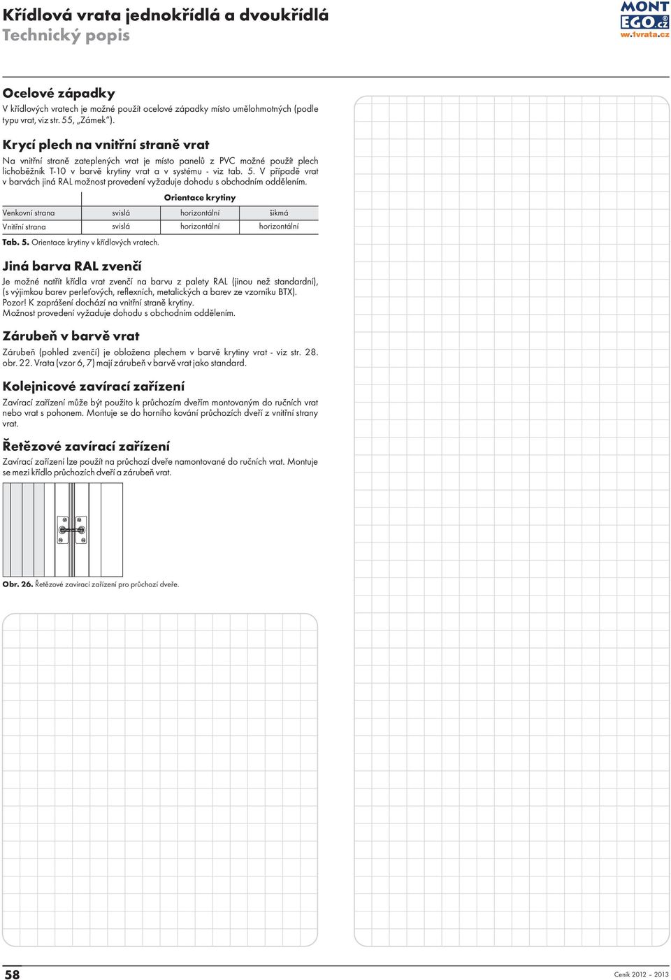 V případě vrat v barvách jiná RAL možnost provedení vyžaduje dohodu s obchodním oddělením. Venkovní strana Vnitřní strana svislá horizontální šikmá svislá Tab. 5.