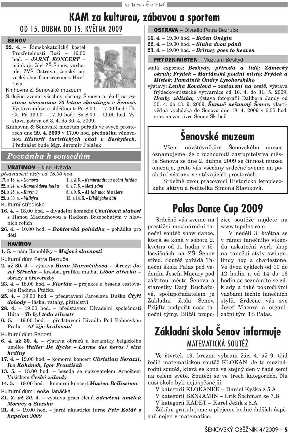 letùm skautingu v Šenovì. Výstavu mùžete shlédnout: Po 8.00 17.00 hod.; Út, Èt, Pá 13.00 17.00 hod.; So 8.00 11.00 hod. Výstava potrvá od 3. 4. do 30. 4. 2009.