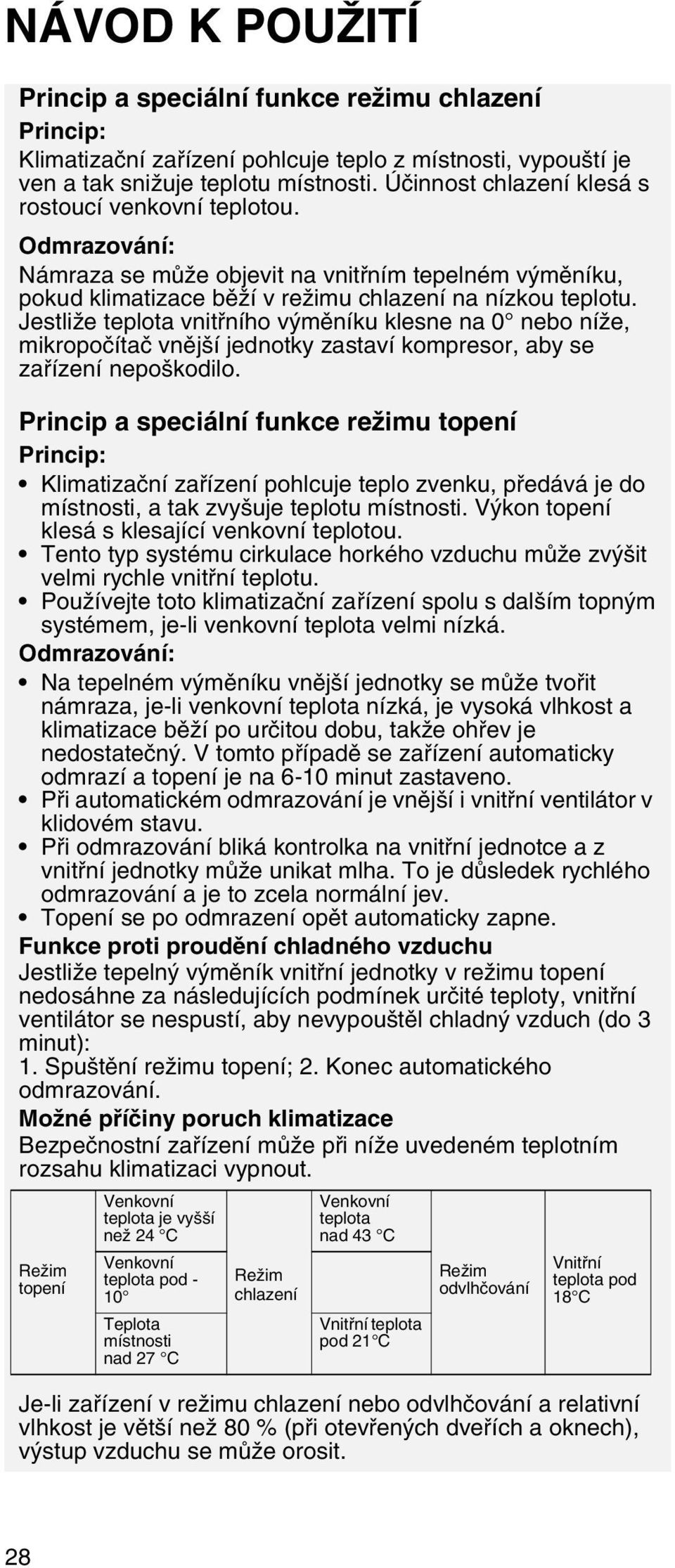 Jestliže teplota vnitřního výměníku klesne na 0 nebo níže, mikropočítač vnější jednotky zastaví kompresor, aby se zařízení nepoškodilo.