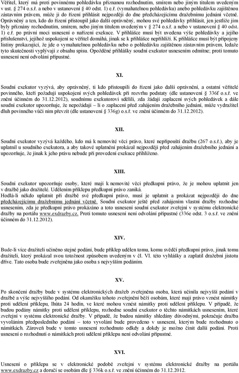 1) e.ř. po právní moci usnesení o nařízení exekuce. V přihlášce musí být uvedena výše pohledávky a jejího příslušenství, jejíhož uspokojení se věřitel domáhá, jinak se k přihlášce nepřihlíží.