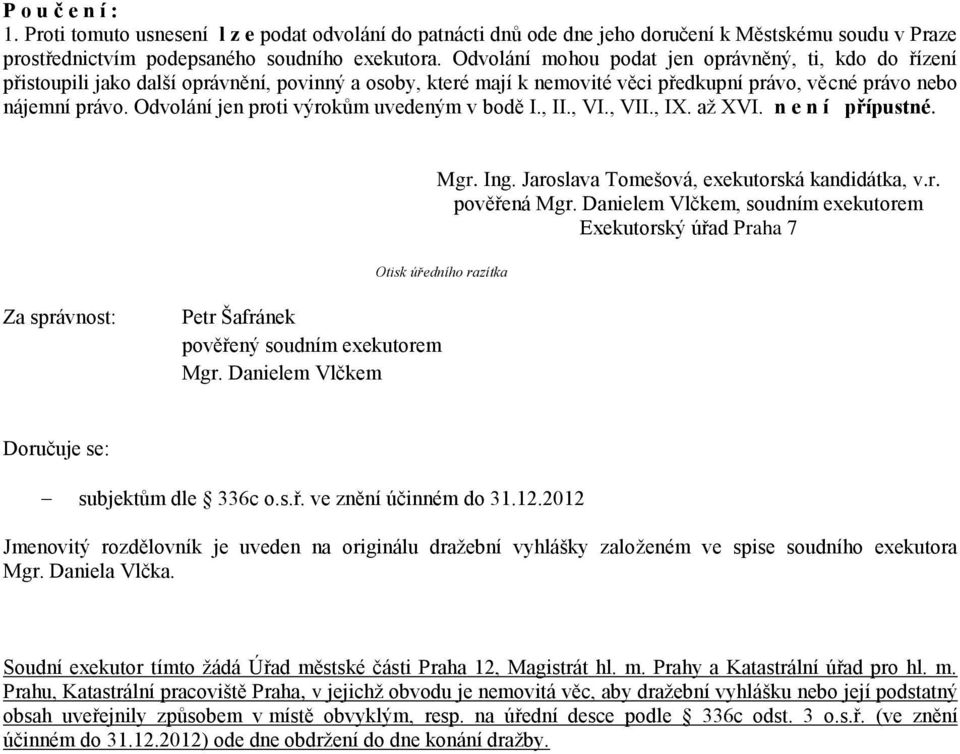 Odvolání jen proti výrokům uvedeným v bodě I., II., VI., VII., IX. až XVI. n e n í přípustné. Mgr. Ing. Jaroslava Tomešová, exekutorská kandidátka, v.r. pověřená Mgr.