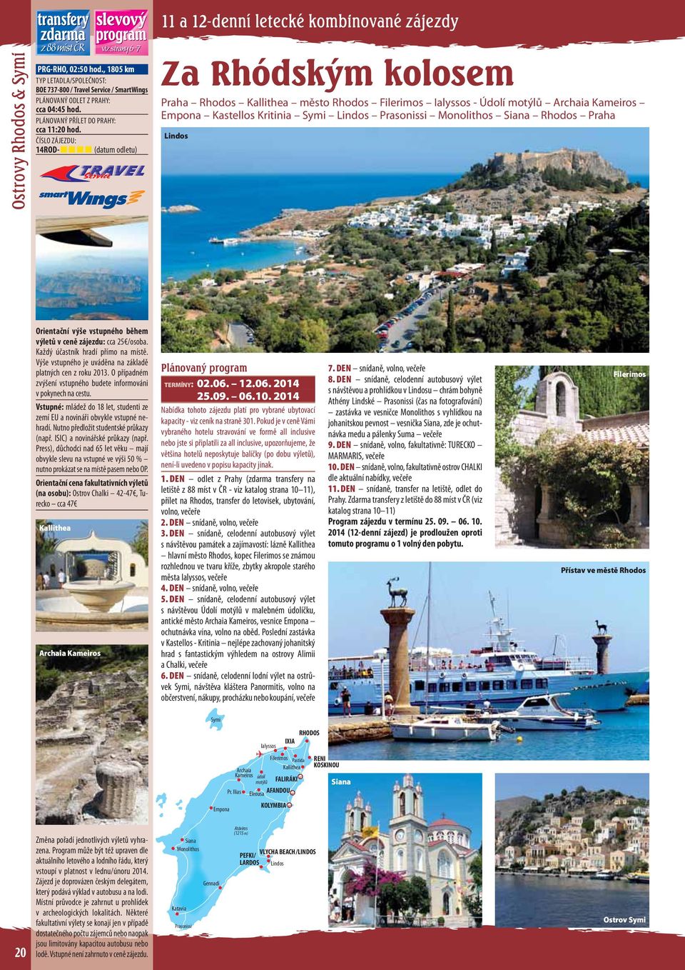 Symi Lindos Prasonissi Monolithos Siana Rhodos Praha Lindos Orientační še vstupného během letů v ceně zájezdu: cca 25 /osoba. Každý účastník hradí přímo na místě.