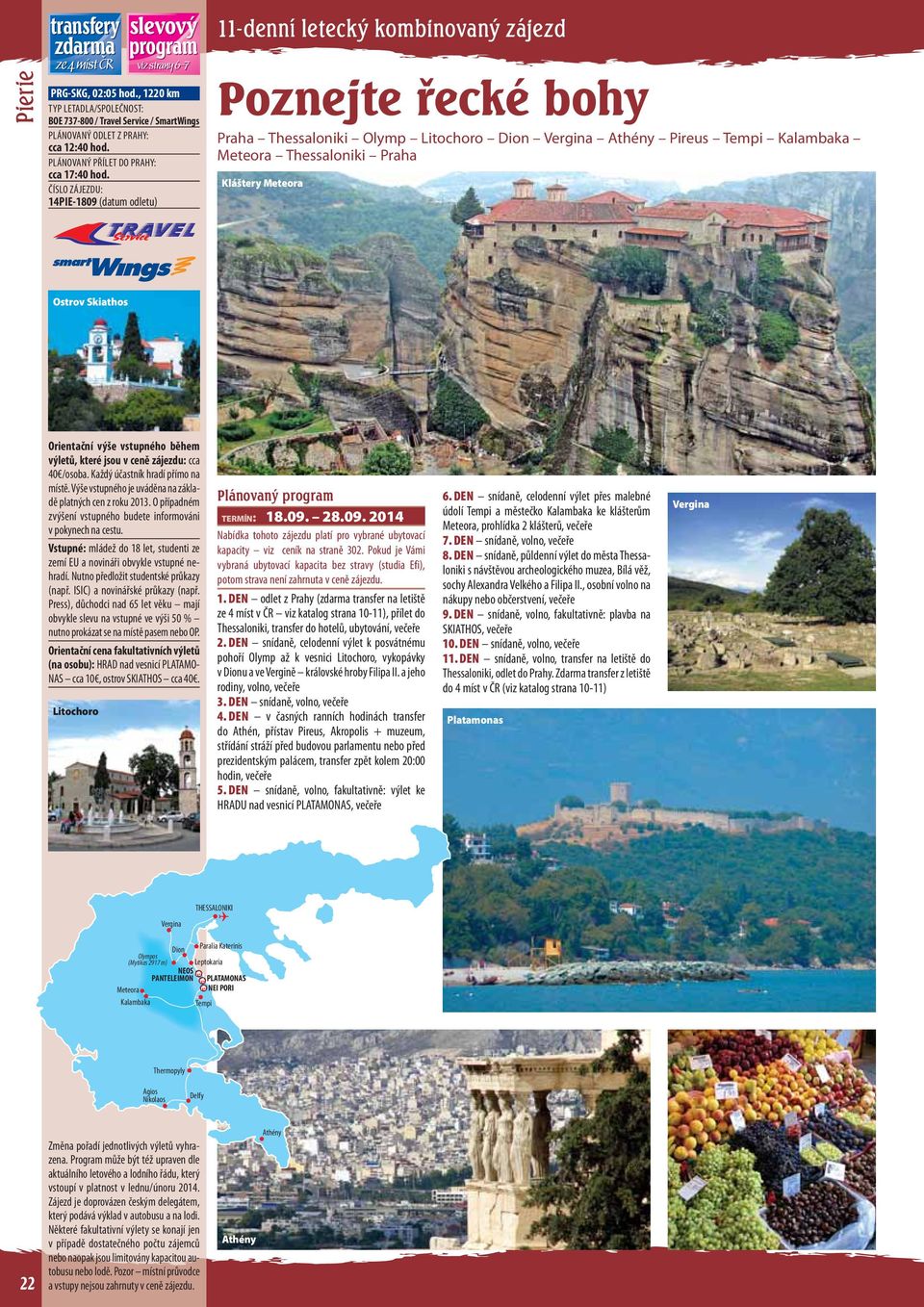 Skiathos Orientační še vstupného během letů, které jsou v ceně zájezdu: cca 40 /osoba. Každý účastník hradí přímo na místě.