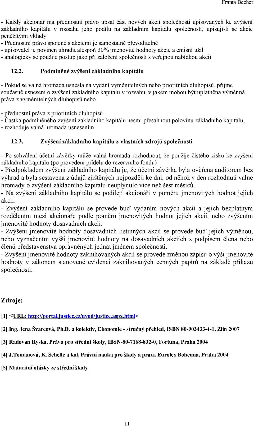 - Přednostní právo spojené s akciemi je samostatně převoditelné - upisovatel je povinen uhradit alespoň 30% jmenovité hodnoty akcie a emisní užil - analogicky se použije postup jako při založení