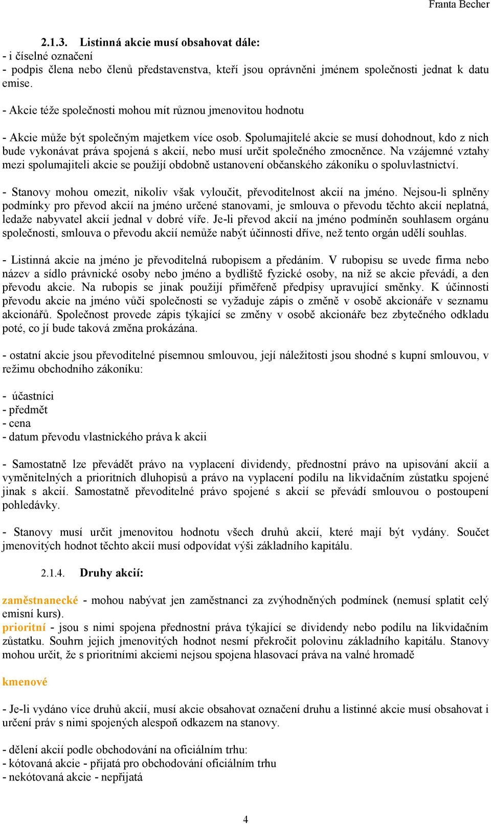 Spolumajitelé akcie se musí dohodnout, kdo z nich bude vykonávat práva spojená s akcií, nebo musí určit společného zmocněnce.