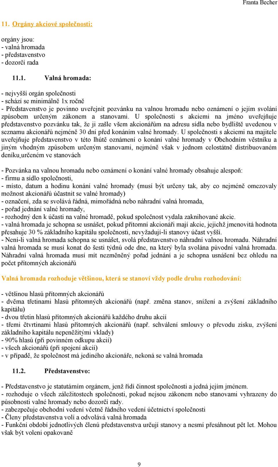 U společnosti s akciemi na jméno uveřejňuje představenstvo pozvánku tak, že ji zašle všem akcionářům na adresu sídla nebo bydliště uvedenou v seznamu akcionářů nejméně 30 dní před konáním valné