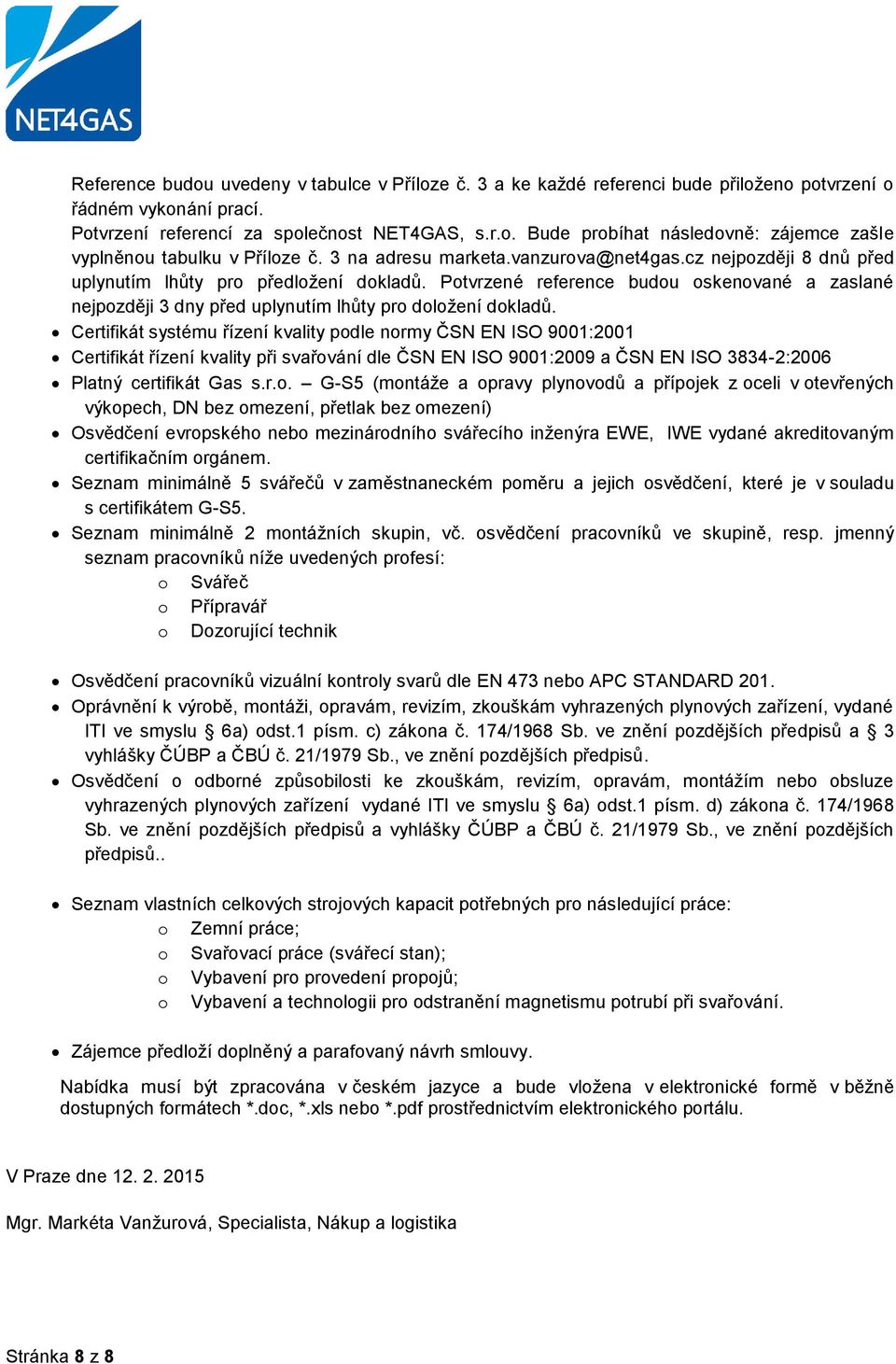 Certifikát systému řízení kvality pdle nrmy ČSN EN ISO 9001:2001 Certifikát řízení kvality při svařvání dle ČSN EN ISO 9001:2009 a ČSN EN ISO 3834-2:2006 Platný certifikát Gas s.r.. G-S5 (mntáže a