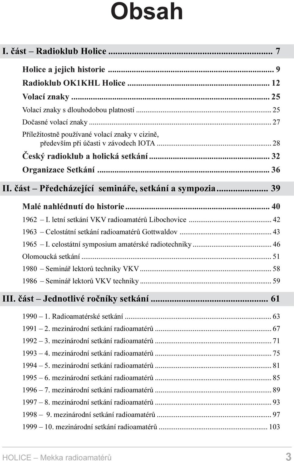 èást Pøedcházející semináøe, setkání a sympozia... 39 Malé nahlédnutí do historie... 40 1962 I. letní setkání VKV radioamatérù Libochovice... 42 1963 Celostátní setkání radioamatérù Gottwaldov.